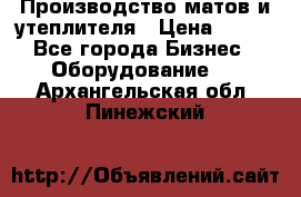 	Производство матов и утеплителя › Цена ­ 100 - Все города Бизнес » Оборудование   . Архангельская обл.,Пинежский 